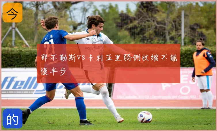 那不勒斯vs卡利亚里弱侧收缩不能慢半步