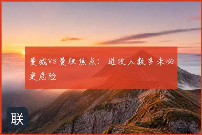 曼城vs曼联焦点：进攻人数多未必更危险