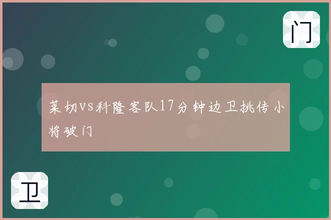 莱切vs科隆客队17分钟边卫挑传小将破门