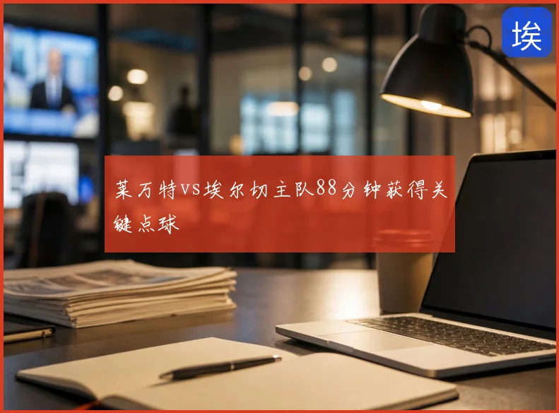 莱万特vs埃尔切主队88分钟获得关键点球
