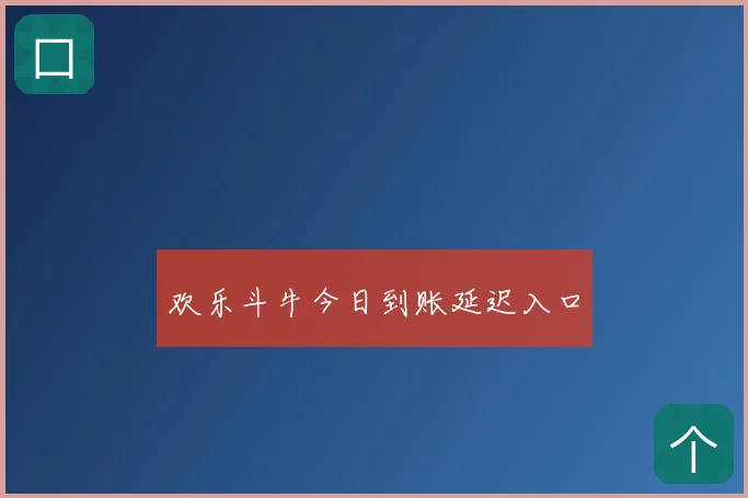 欢乐斗牛今日到账延迟入口