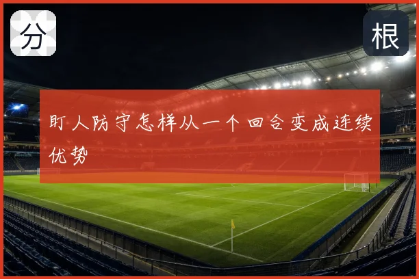 盯人防守怎样从一个回合变成连续优势