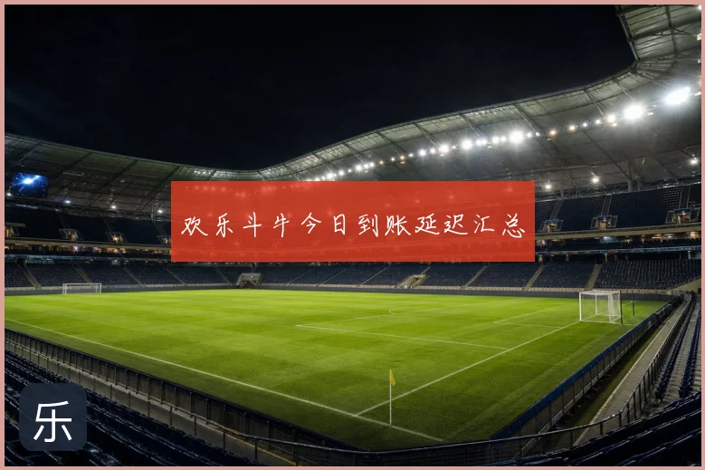 欢乐斗牛今日到账延迟汇总
