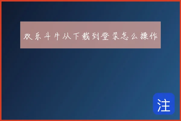 欢乐斗牛从下载到登录怎么操作