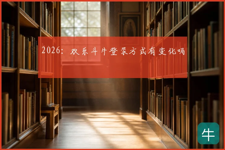 2026:欢乐斗牛登录方式有变化吗