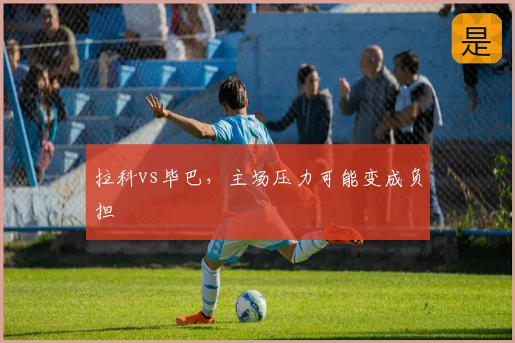 拉科vs毕巴，主场压力可能变成负担